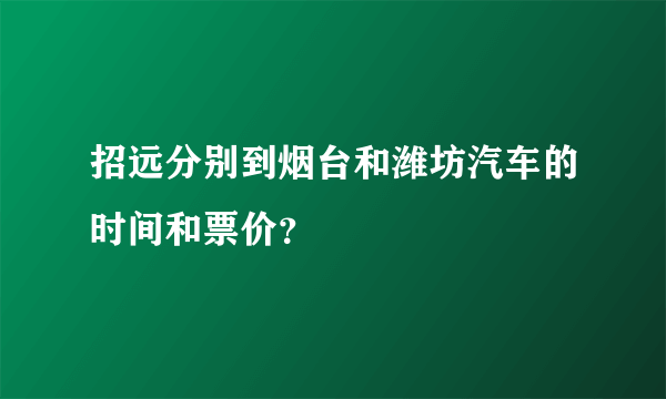 招远分别到烟台和潍坊汽车的时间和票价？