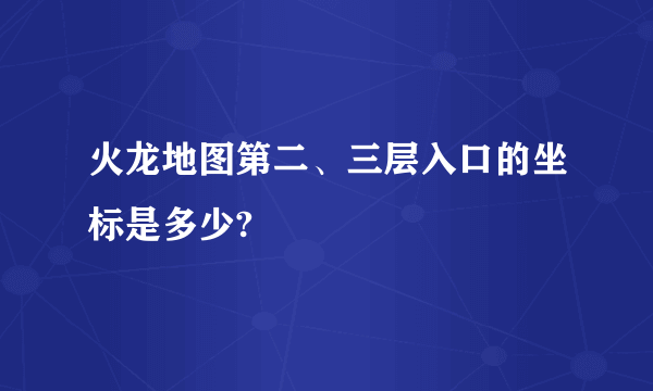 火龙地图第二、三层入口的坐标是多少?