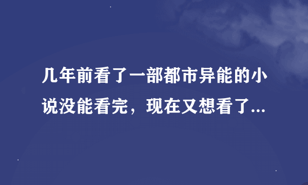 几年前看了一部都市异能的小说没能看完，现在又想看了，求大佬帮忙