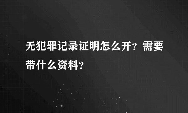 无犯罪记录证明怎么开？需要带什么资料？