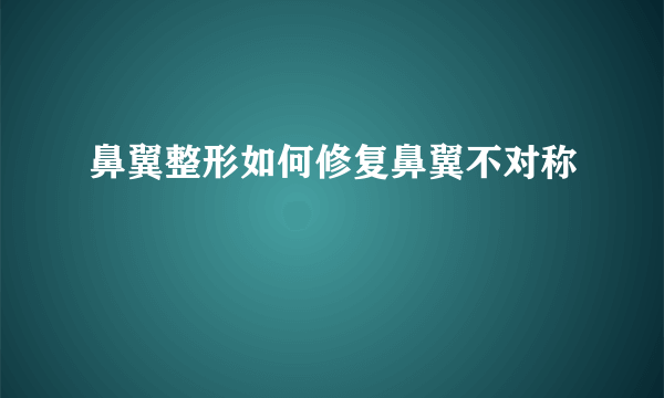 鼻翼整形如何修复鼻翼不对称