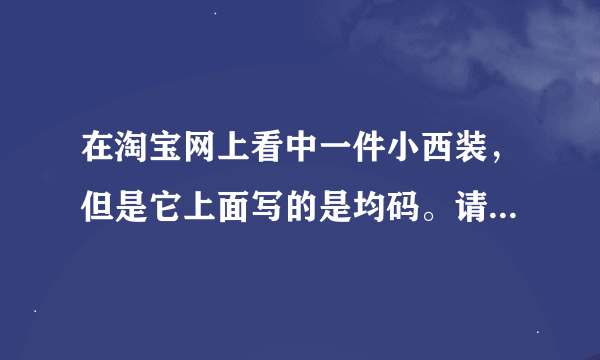 在淘宝网上看中一件小西装，但是它上面写的是均码。请问均码大概是多大？针对小西装而言。