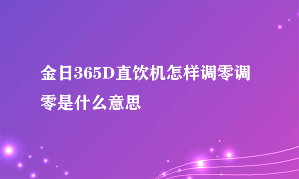 金日365D直饮机怎样调零调零是什么意思