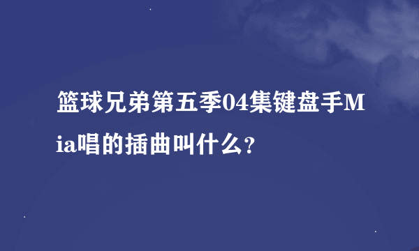 篮球兄弟第五季04集键盘手Mia唱的插曲叫什么？