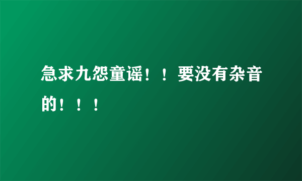 急求九怨童谣！！要没有杂音的！！！