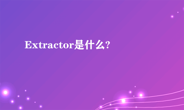 Extractor是什么?