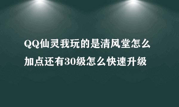 QQ仙灵我玩的是清风堂怎么加点还有30级怎么快速升级