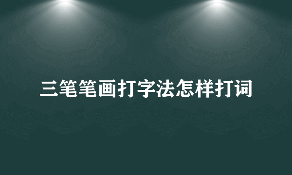 三笔笔画打字法怎样打词