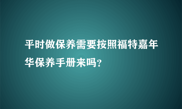 平时做保养需要按照福特嘉年华保养手册来吗？