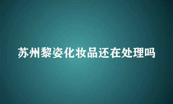 苏州黎姿化妆品还在处理吗