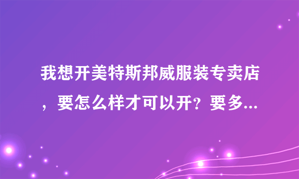 我想开美特斯邦威服装专卖店，要怎么样才可以开？要多少加盟费