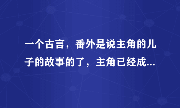 一个古言，番外是说主角的儿子的故事的了，主角已经成了太上皇还有太