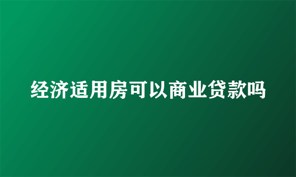 经济适用房可以商业贷款吗