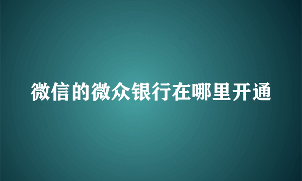 微信的微众银行在哪里开通