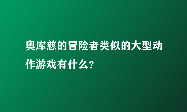 奥库慈的冒险者类似的大型动作游戏有什么？