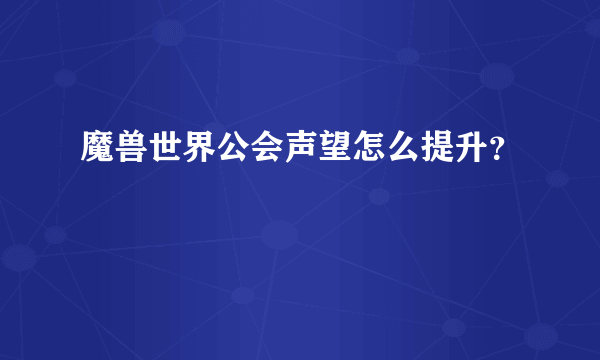 魔兽世界公会声望怎么提升？