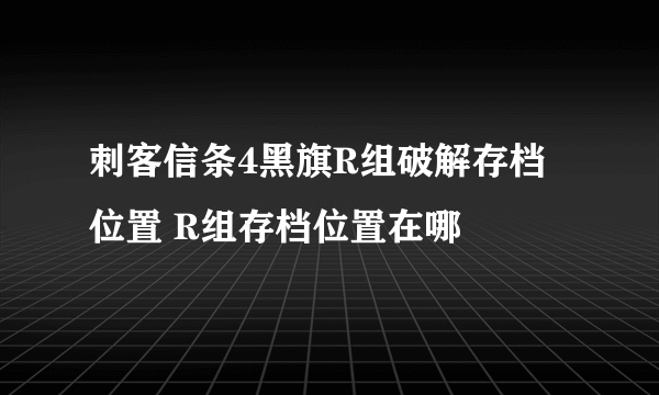 刺客信条4黑旗R组破解存档位置 R组存档位置在哪