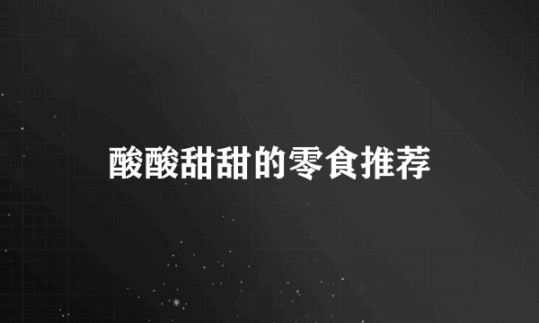 酸酸甜甜的零食推荐