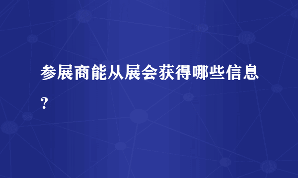 参展商能从展会获得哪些信息？