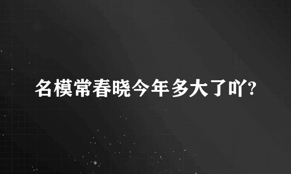 名模常春晓今年多大了吖?