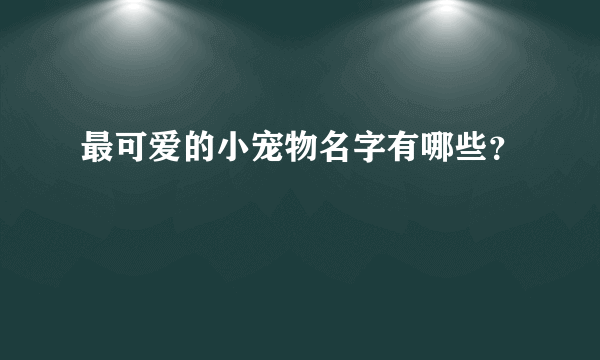 最可爱的小宠物名字有哪些？