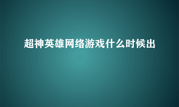 超神英雄网络游戏什么时候出