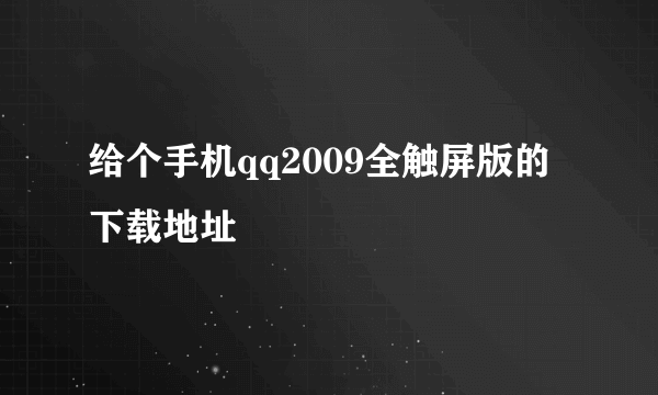 给个手机qq2009全触屏版的下载地址