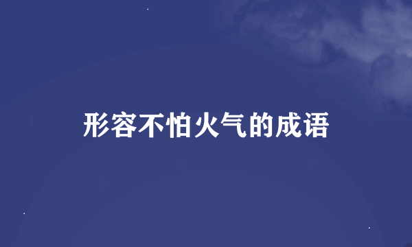 形容不怕火气的成语