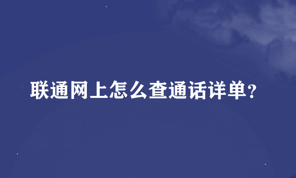 联通网上怎么查通话详单？