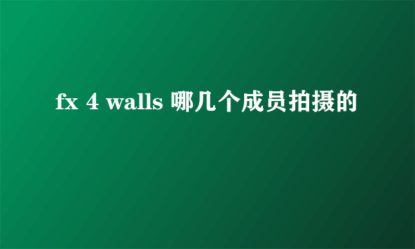 fx 4 walls 哪几个成员拍摄的