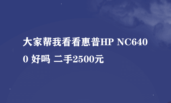 大家帮我看看惠普HP NC6400 好吗 二手2500元