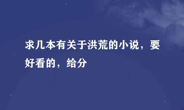 求几本有关于洪荒的小说，要好看的，给分