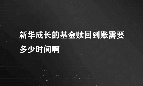 新华成长的基金赎回到账需要多少时间啊