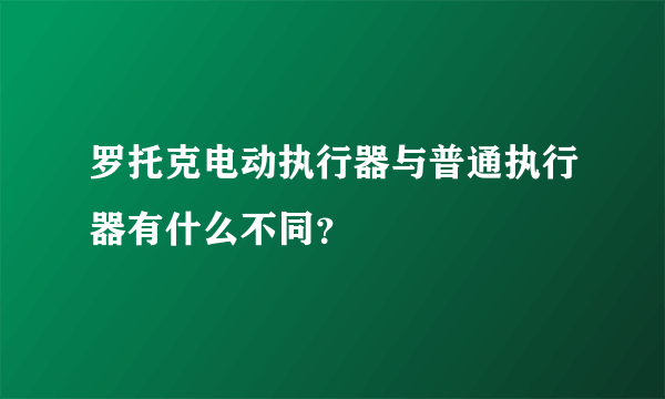 罗托克电动执行器与普通执行器有什么不同？