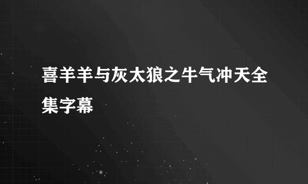 喜羊羊与灰太狼之牛气冲天全集字幕