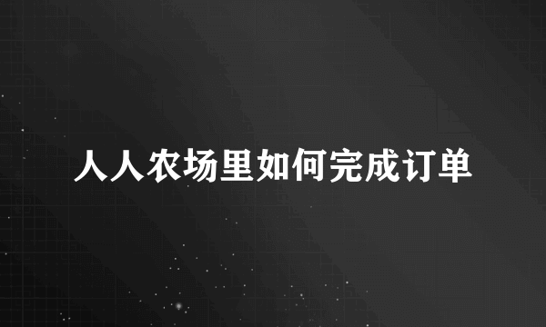 人人农场里如何完成订单