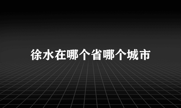 徐水在哪个省哪个城市