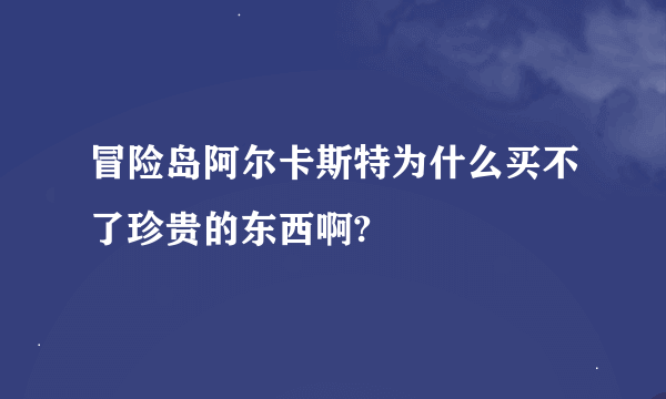 冒险岛阿尔卡斯特为什么买不了珍贵的东西啊?