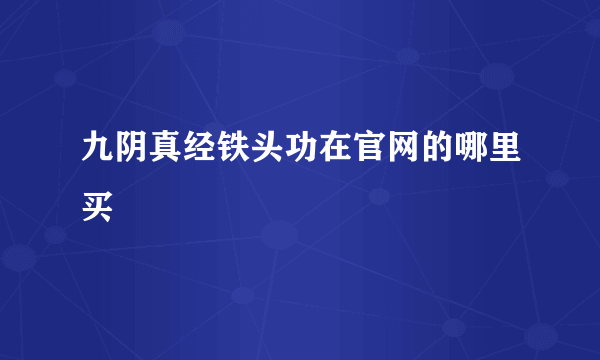 九阴真经铁头功在官网的哪里买