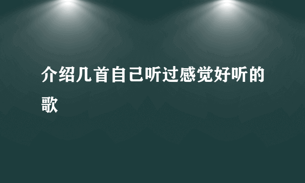 介绍几首自己听过感觉好听的歌