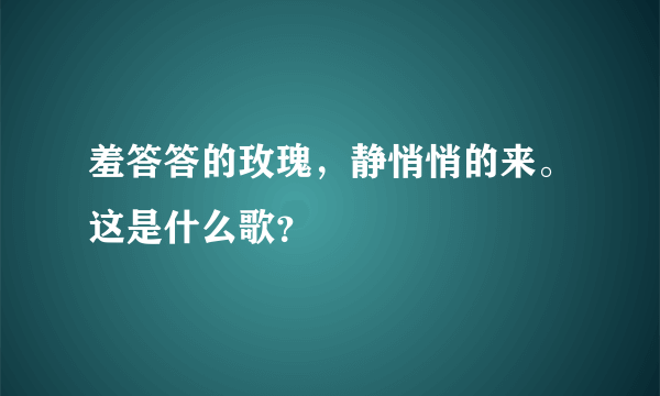 羞答答的玫瑰，静悄悄的来。这是什么歌？