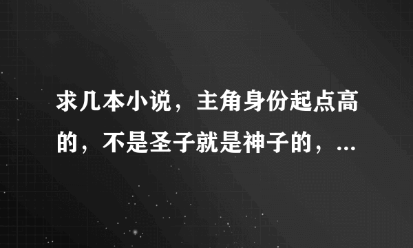 求几本小说，主角身份起点高的，不是圣子就是神子的，要天才流，