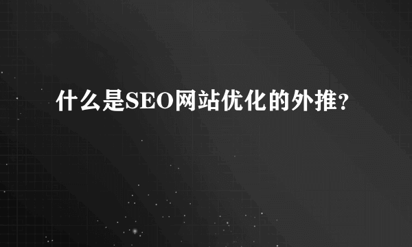 什么是SEO网站优化的外推？