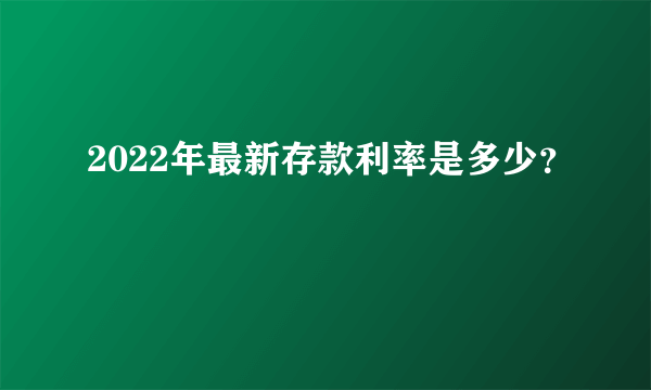 2022年最新存款利率是多少？