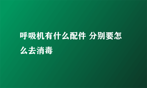 呼吸机有什么配件 分别要怎么去消毒