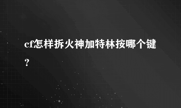 cf怎样拆火神加特林按哪个键？