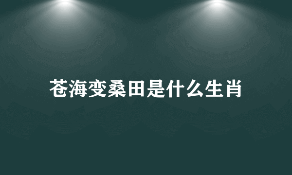 苍海变桑田是什么生肖