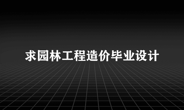 求园林工程造价毕业设计