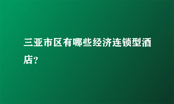 三亚市区有哪些经济连锁型酒店？