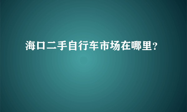 海口二手自行车市场在哪里？